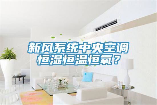 新風係統中央空調恒濕恒溫恒氧？