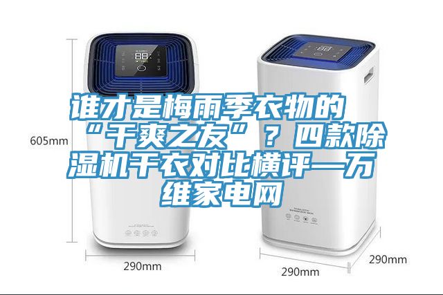 誰才是梅雨季衣物的“幹爽之友”？四款91看片软件大全幹衣對比橫評—萬維家電網