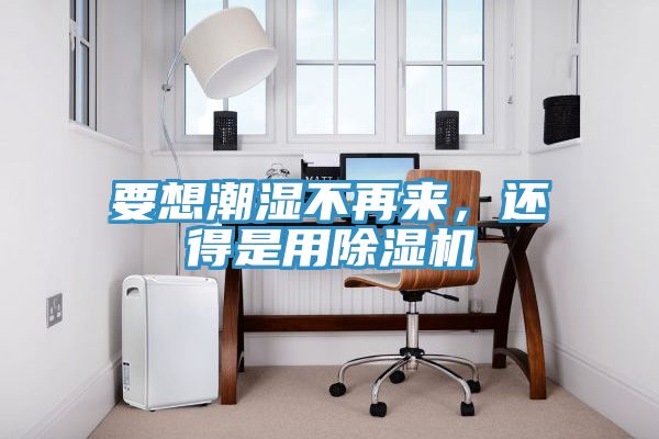 要想潮濕不再來，還得是用91看片软件大全