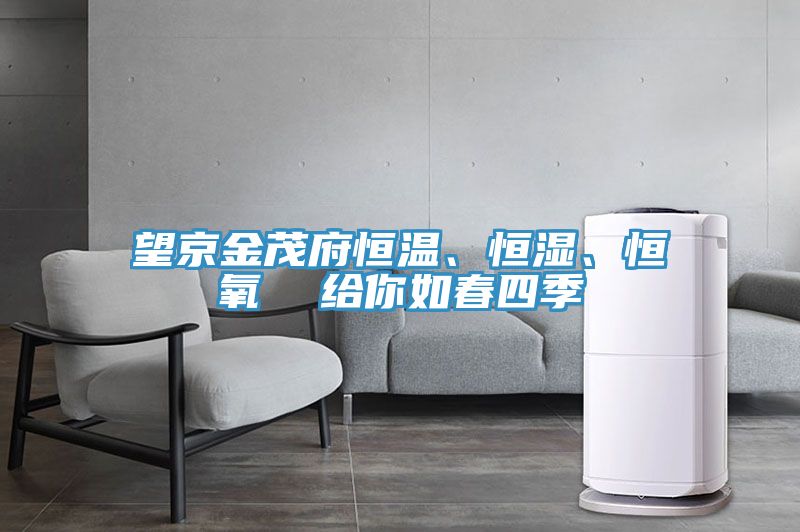 望京金茂府恒溫、恒濕、恒氧  給你如春四季