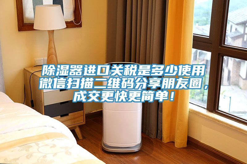 除濕器進口關稅是多少使用微信掃描二維碼分享朋友圈，成交更快更簡單！