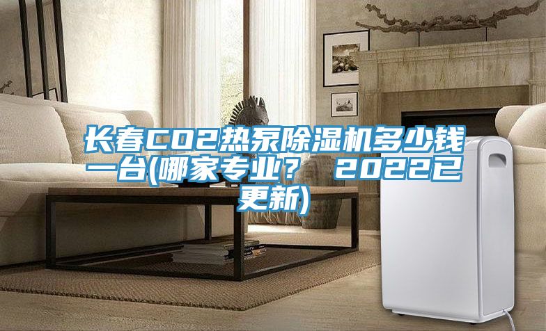 長春CO2熱泵91看片软件大全多少錢一台(哪家專業？ 2022已更新)