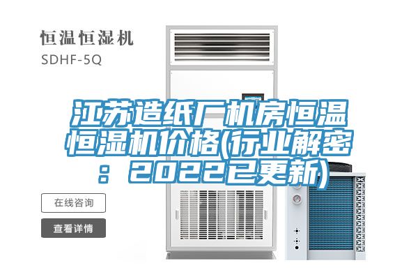 江蘇造紙廠機房恒溫恒濕機價格(行業解密：2022已更新)