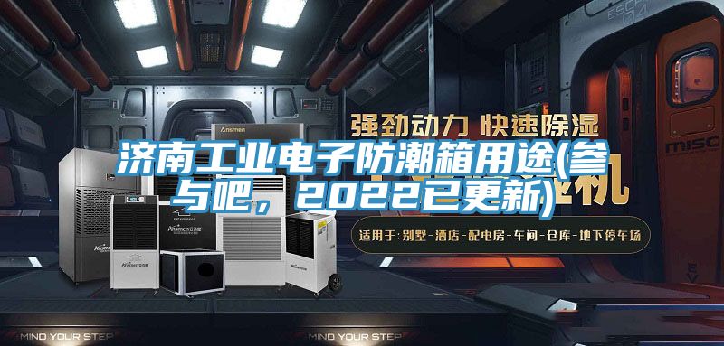 濟南工業電子防潮箱用途(參與吧，2022已更新)