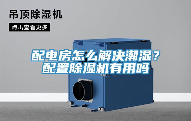 配電房怎麽解決潮濕？配置91看片软件大全有用嗎
