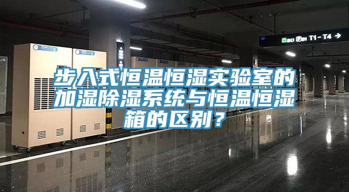 步入式恒溫恒濕實驗室的加濕除濕係統與恒溫恒濕箱的區別？
