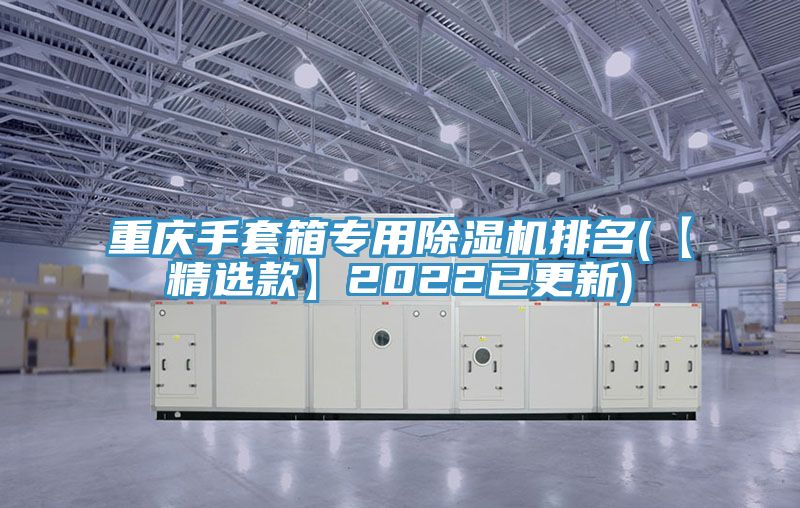 重慶手套箱專用91看片软件大全排名(【精選款】2022已更新)