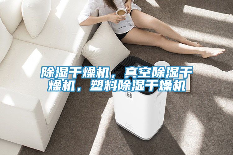 除濕幹燥機，真空除濕幹燥機，塑料除濕幹燥機