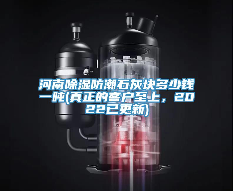 河南除濕防潮石灰塊多少錢一噸(真正的客戶至上，2022已更新)