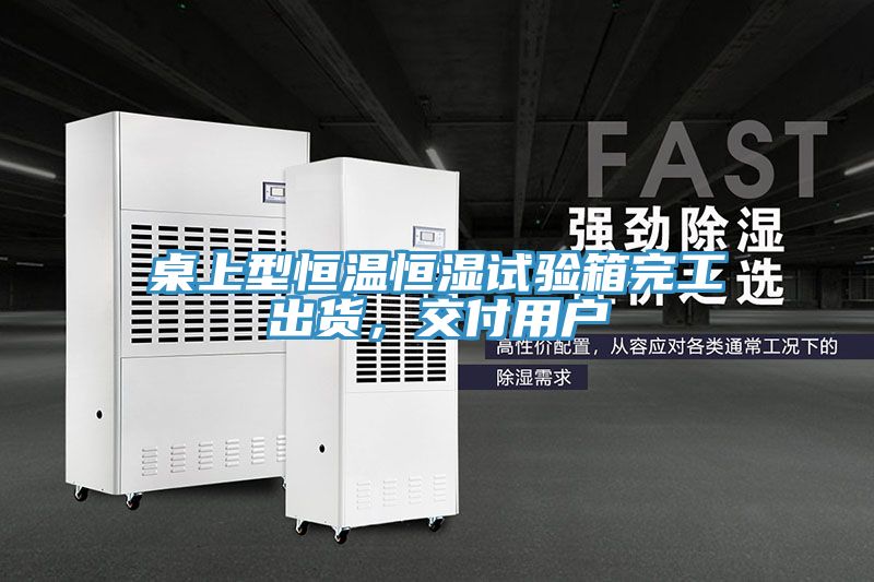 桌上型恒溫恒濕試驗箱完工出貨，交付用戶