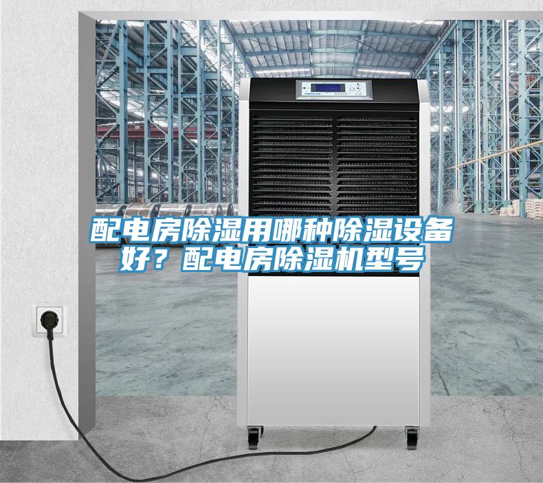 配電房除濕用哪種除濕設備好？配電房91看片软件大全型號