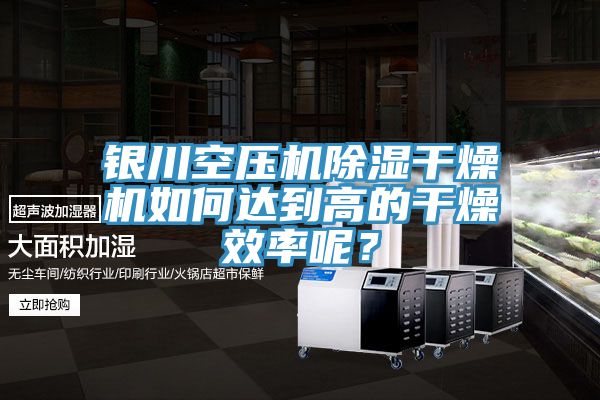 銀川空壓機除濕幹燥機如何達到高的幹燥效率呢？