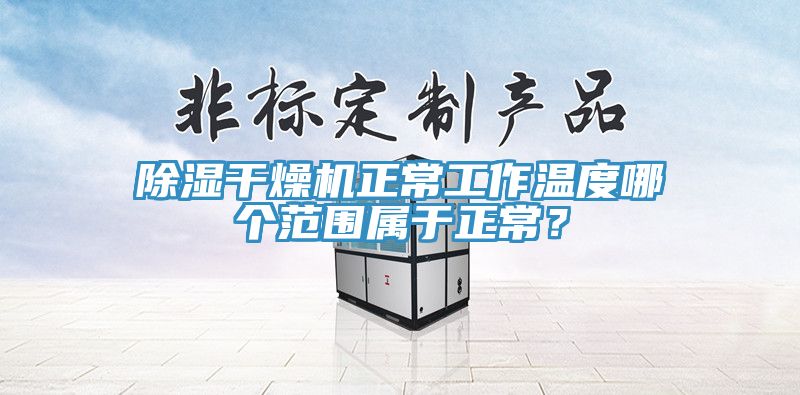 除濕幹燥機正常工作溫度哪個範圍屬於正常？