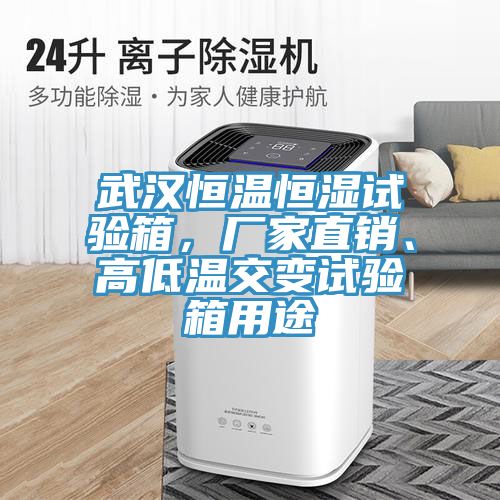 武漢恒溫恒濕試驗箱，廠家直銷、高低溫交變試驗箱用途