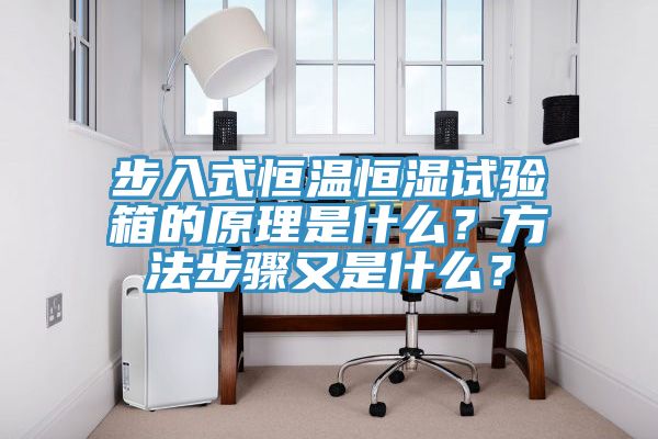 步入式恒溫恒濕試驗箱的原理是什麽？方法步驟又是什麽？