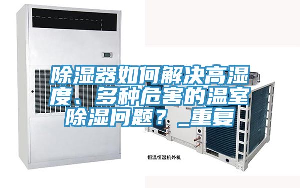 除濕器如何解決高濕度、多種危害的溫室除濕問題？_重複