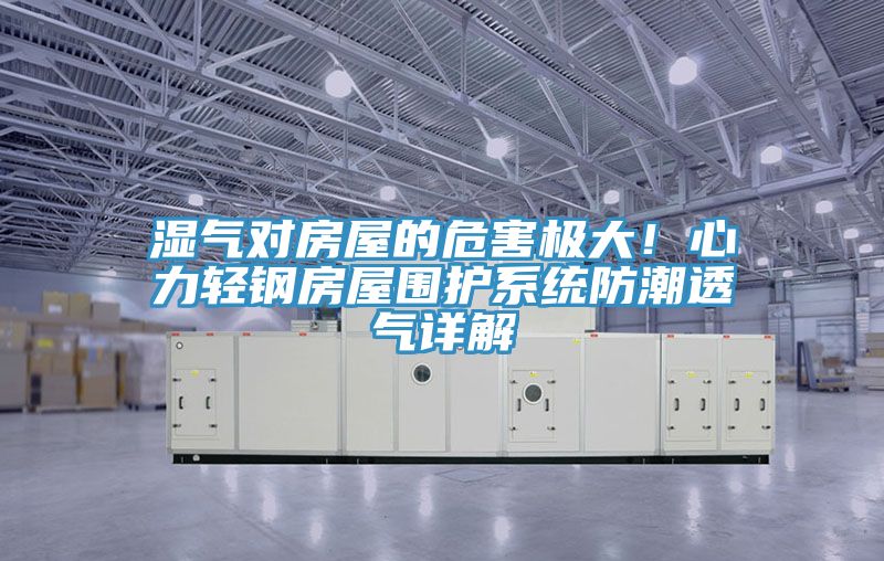 濕氣對房屋的危害極大！心力輕鋼房屋圍護係統防潮透氣詳解