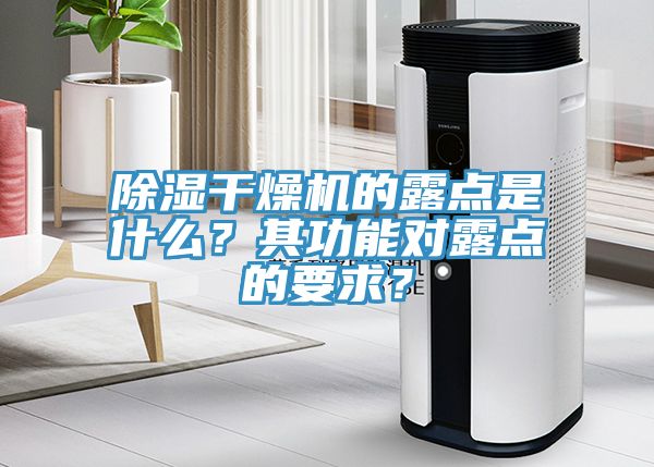 除濕幹燥機的露點是什麽？其功能對露點的要求？