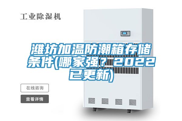 濰坊加溫防潮箱存儲條件(哪家強？2022已更新)