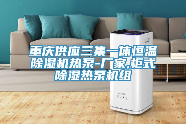 重慶供應三集一體恒溫91看片软件大全熱泵-廠家,櫃式除濕熱泵機組