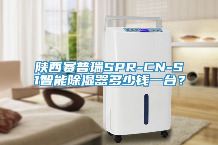 陝西賽普瑞SPR-CN-S1智能除濕器多少錢一台？