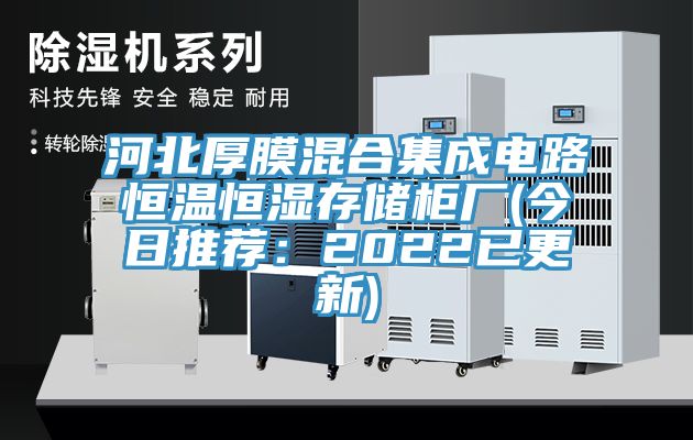 河北厚膜混合集成電路恒溫恒濕存儲櫃廠(今日推薦：2022已更新)