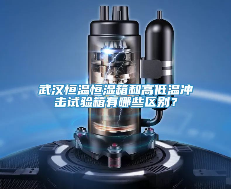 武漢恒溫恒濕箱和高低溫衝擊試驗箱有哪些區別？