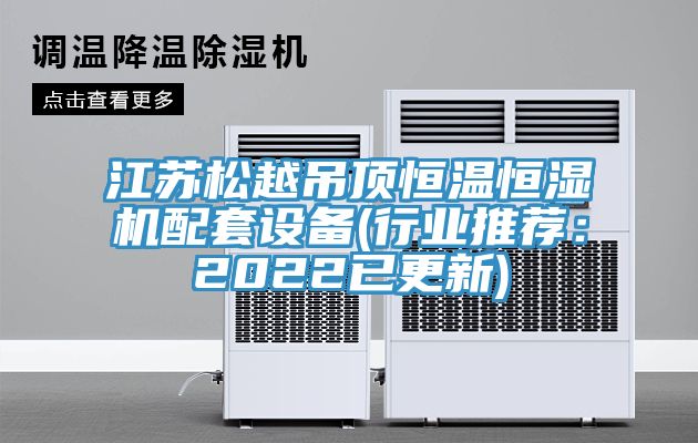 江蘇鬆越吊頂恒溫恒濕機配套設備(行業推薦：2022已更新)
