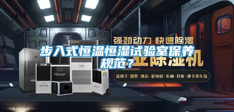 步入式恒溫恒濕試驗室保養規範？