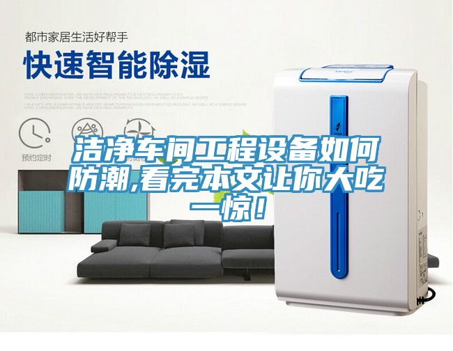 潔淨車間工程設備如何防潮,看完本文讓你大吃一驚！