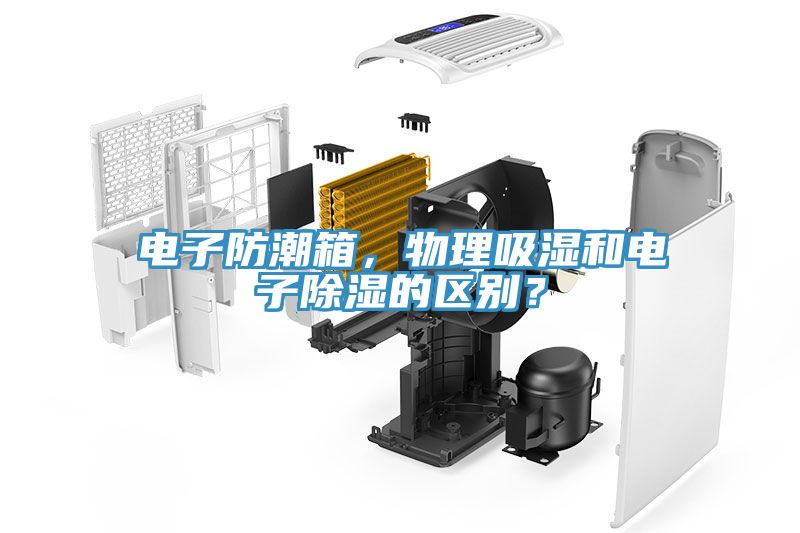 電子防潮箱，物理吸濕和電子除濕的區別？