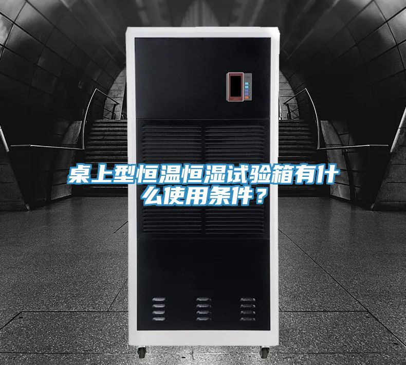 桌上型恒溫恒濕試驗箱有什麽使用條件？