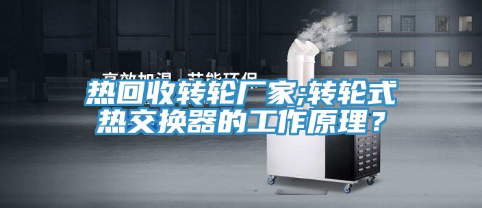 熱回收轉輪廠家;轉輪式熱交換器的工作原理？