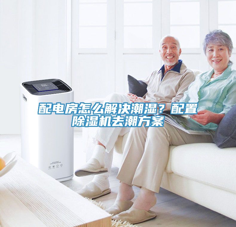 配電房怎麽解決潮濕？配置91看片软件大全去潮方案