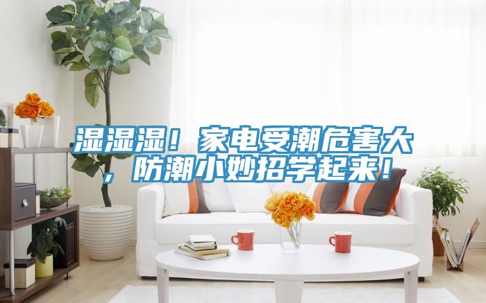 濕濕濕！家電受潮危害大，防潮小妙招學起來！