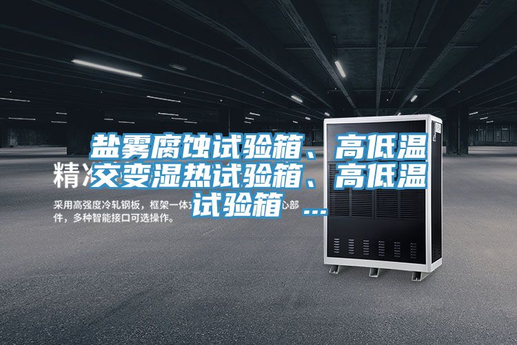 鹽霧腐蝕試驗箱、高低溫交變濕熱試驗箱、高低溫試驗箱 ...