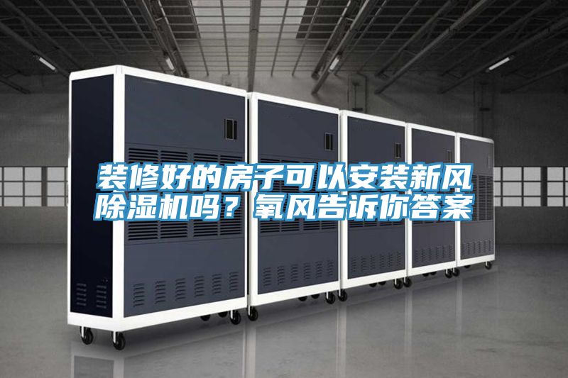 裝修好的房子可以安裝新風91看片软件大全嗎？氧風告訴你答案