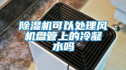 91看片软件大全可以處理風機盤管上的冷凝水嗎