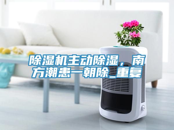 91看片软件大全主動除濕，南方潮患一朝除_重複