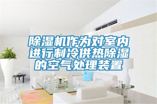 91看片软件大全作為對室內進行製冷供熱除濕的空氣處理裝置