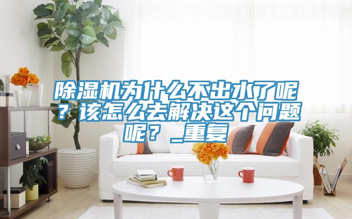 91看片软件大全為什麽不出水了呢？該怎麽去解決這個問題呢？_重複