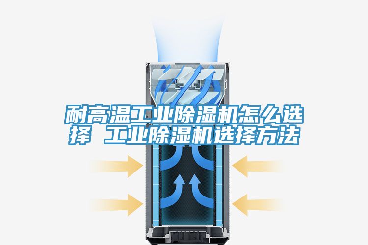 耐高溫工業91看片软件大全怎麽選擇 工業91看片软件大全選擇方法