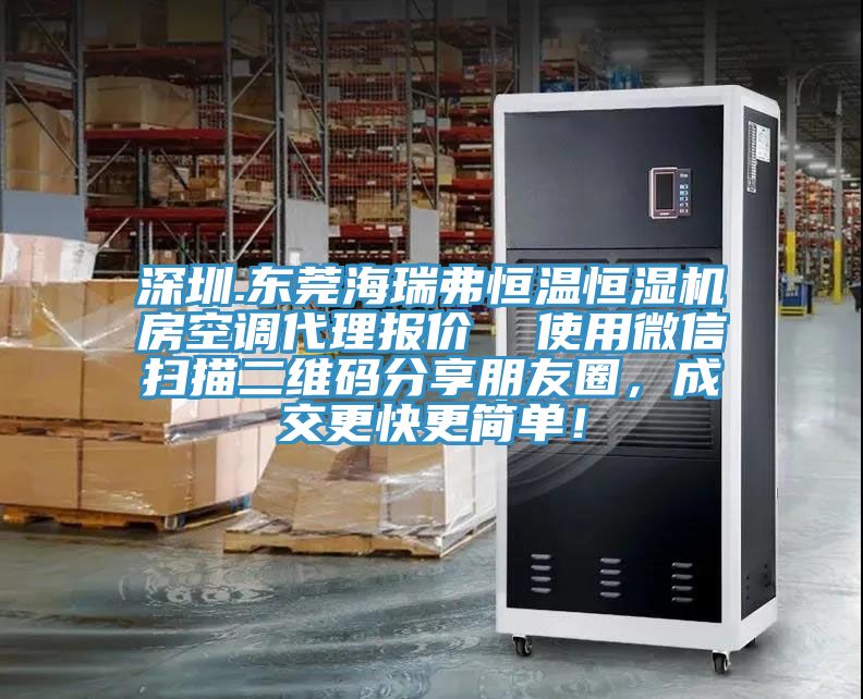 深圳.東莞海瑞弗恒溫恒濕機房空調代理報價  使用微信掃描二維碼分享朋友圈，成交更快更簡單！