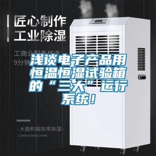 淺談電子產品用恒溫恒濕試驗箱的“三大”運行係統！