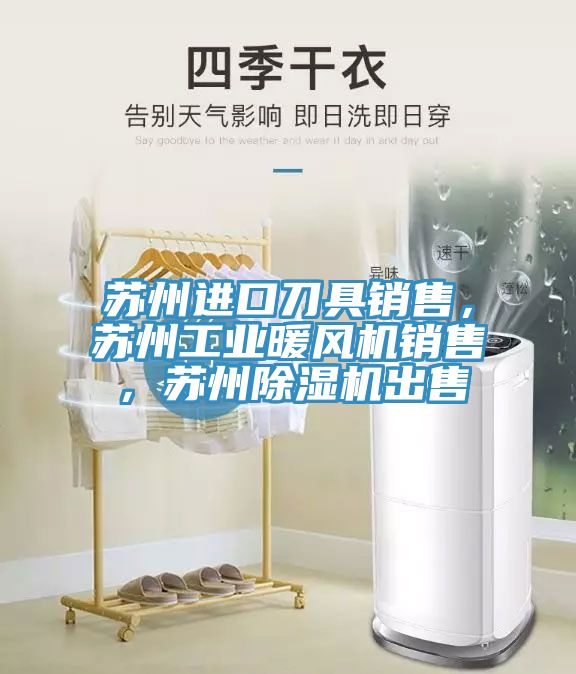 蘇州進口刀具銷售，蘇州工業暖風機銷售，蘇州91看片软件大全出售