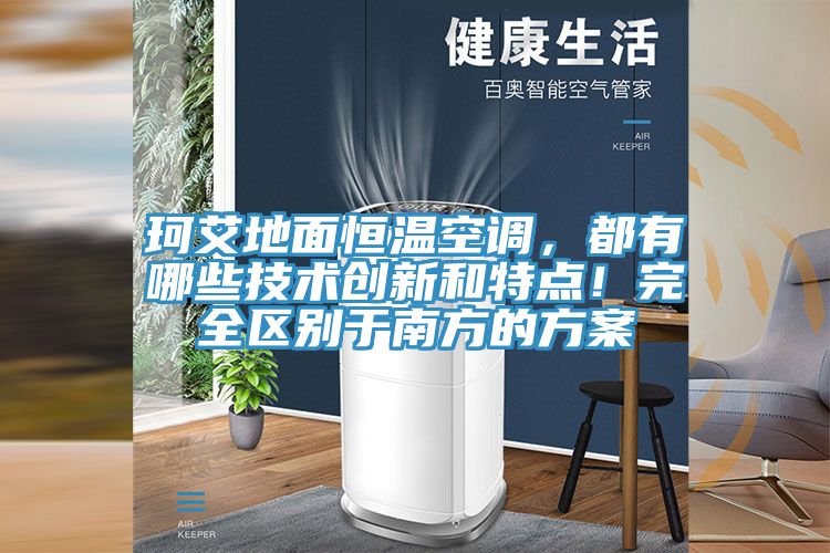 珂艾地麵恒溫空調，都有哪些技術創新和特點！完全區別於南方的方案