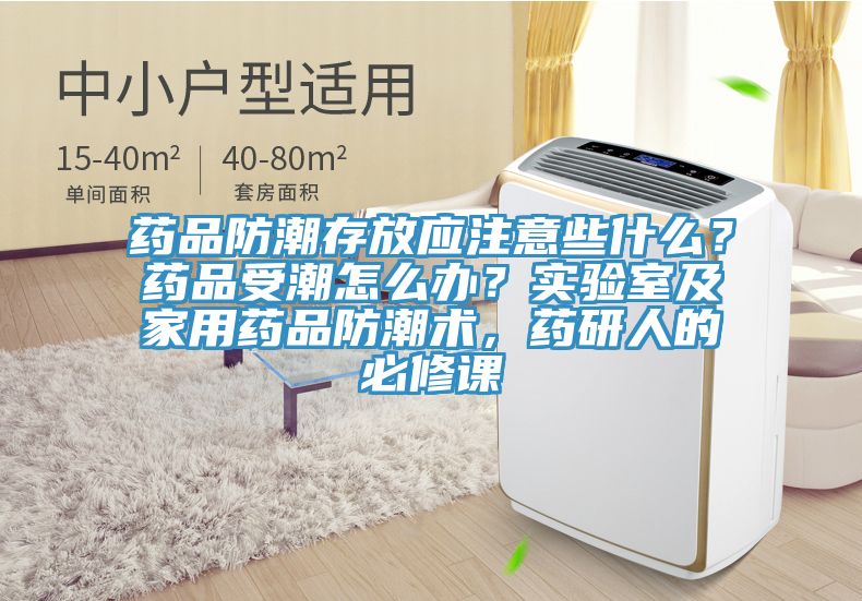藥品防潮存放應注意些什麽？藥品受潮怎麽辦？實驗室及家用藥品防潮術，藥研人的必修課
