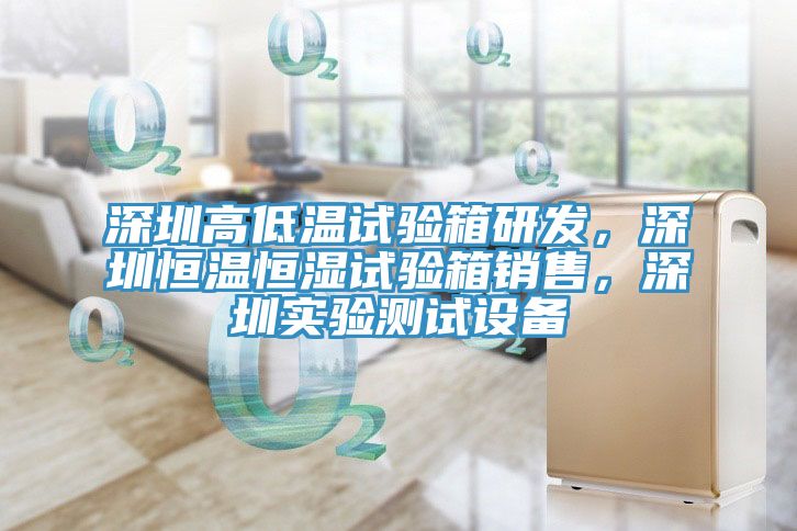 深圳高低溫試驗箱研發，深圳恒溫恒濕試驗箱銷售，深圳實驗測試設備