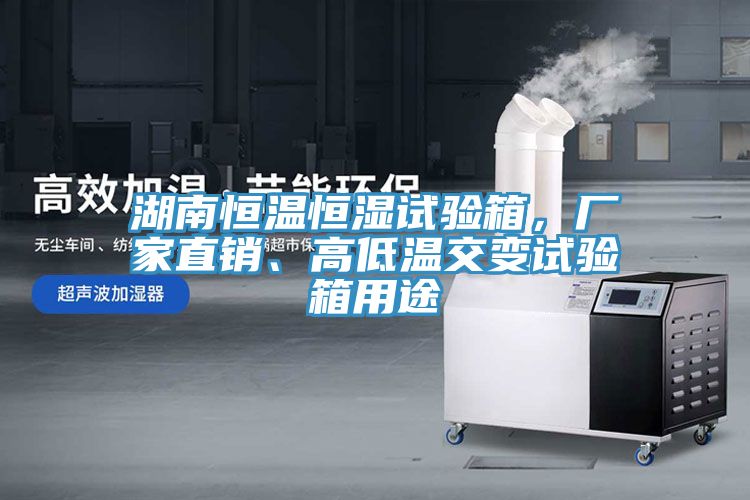 湖南恒溫恒濕試驗箱，廠家直銷、高低溫交變試驗箱用途