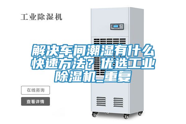 解決車間潮濕有什麽快速方法？優選工業91看片软件大全_重複